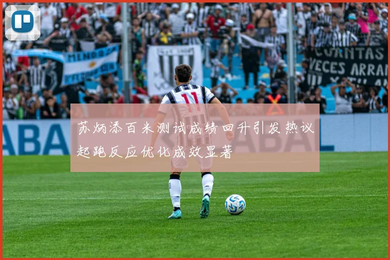 苏炳添百米测试成绩回升引发热议起跑反应优化成效显著