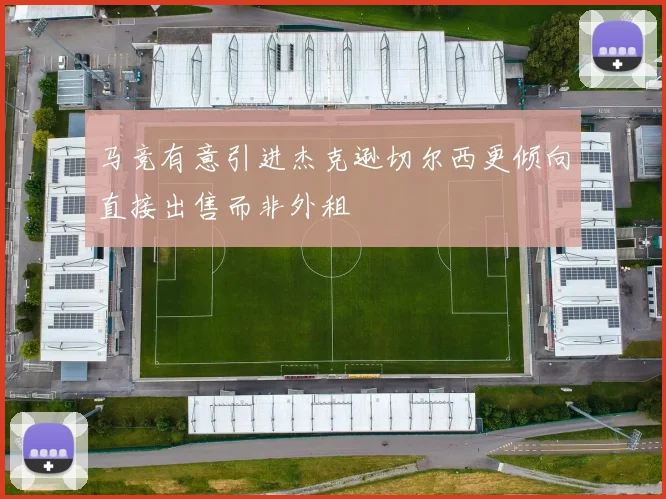马竞有意引进杰克逊切尔西更倾向直接出售而非外租